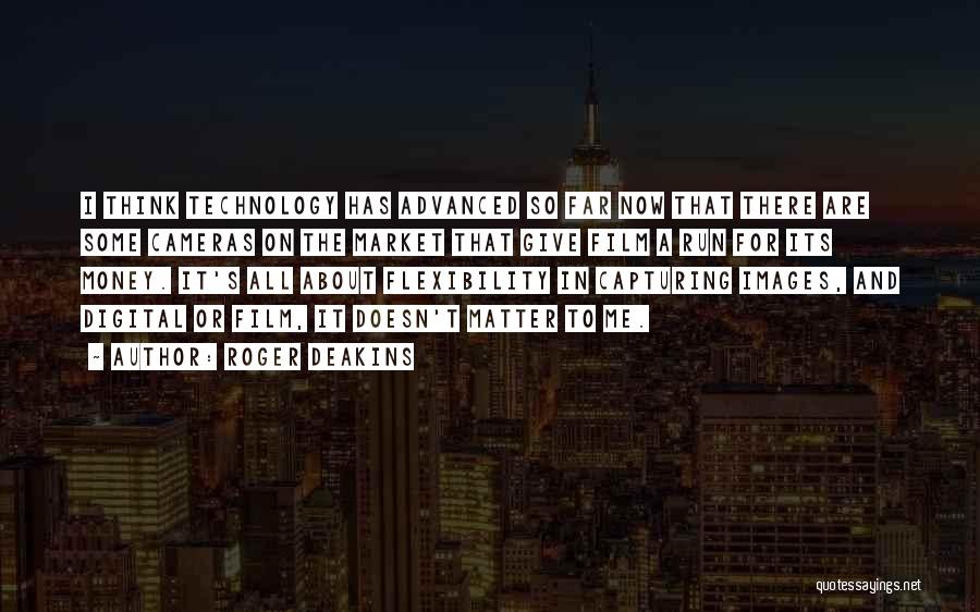 Roger Deakins Quotes: I Think Technology Has Advanced So Far Now That There Are Some Cameras On The Market That Give Film A