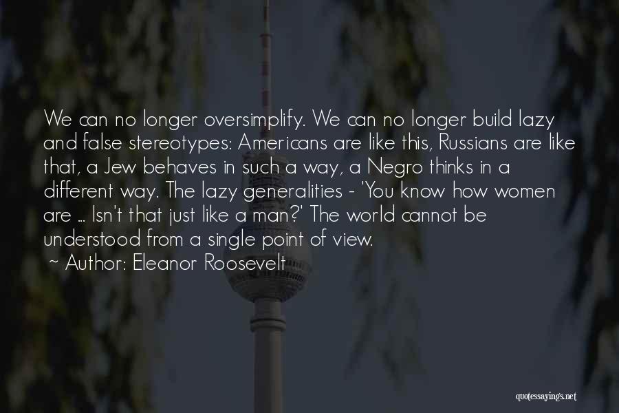 Eleanor Roosevelt Quotes: We Can No Longer Oversimplify. We Can No Longer Build Lazy And False Stereotypes: Americans Are Like This, Russians Are