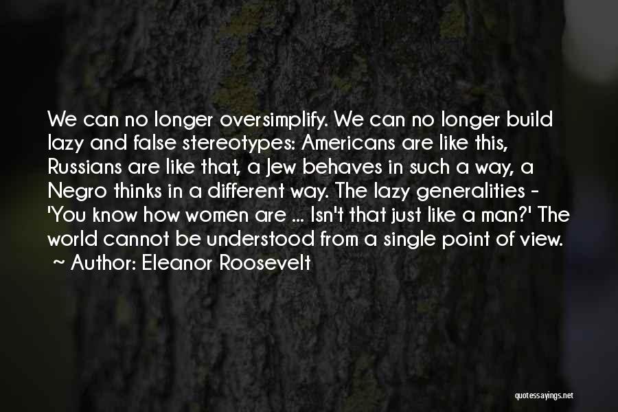 Eleanor Roosevelt Quotes: We Can No Longer Oversimplify. We Can No Longer Build Lazy And False Stereotypes: Americans Are Like This, Russians Are