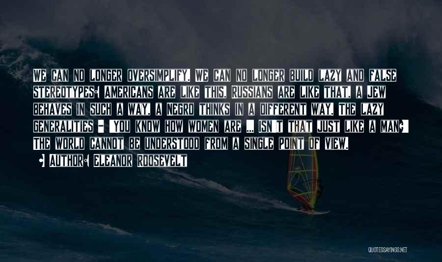 Eleanor Roosevelt Quotes: We Can No Longer Oversimplify. We Can No Longer Build Lazy And False Stereotypes: Americans Are Like This, Russians Are