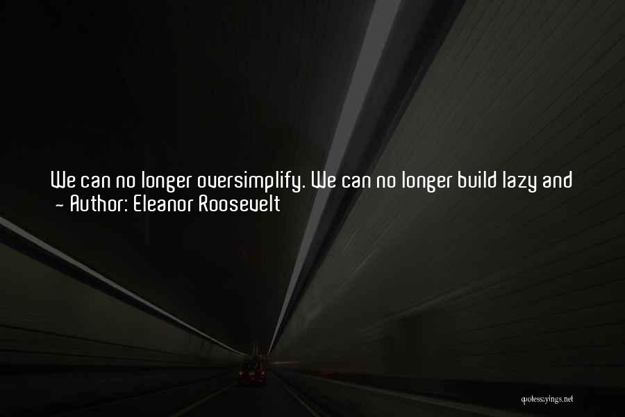 Eleanor Roosevelt Quotes: We Can No Longer Oversimplify. We Can No Longer Build Lazy And False Stereotypes: Americans Are Like This, Russians Are