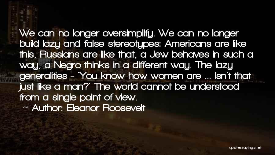 Eleanor Roosevelt Quotes: We Can No Longer Oversimplify. We Can No Longer Build Lazy And False Stereotypes: Americans Are Like This, Russians Are