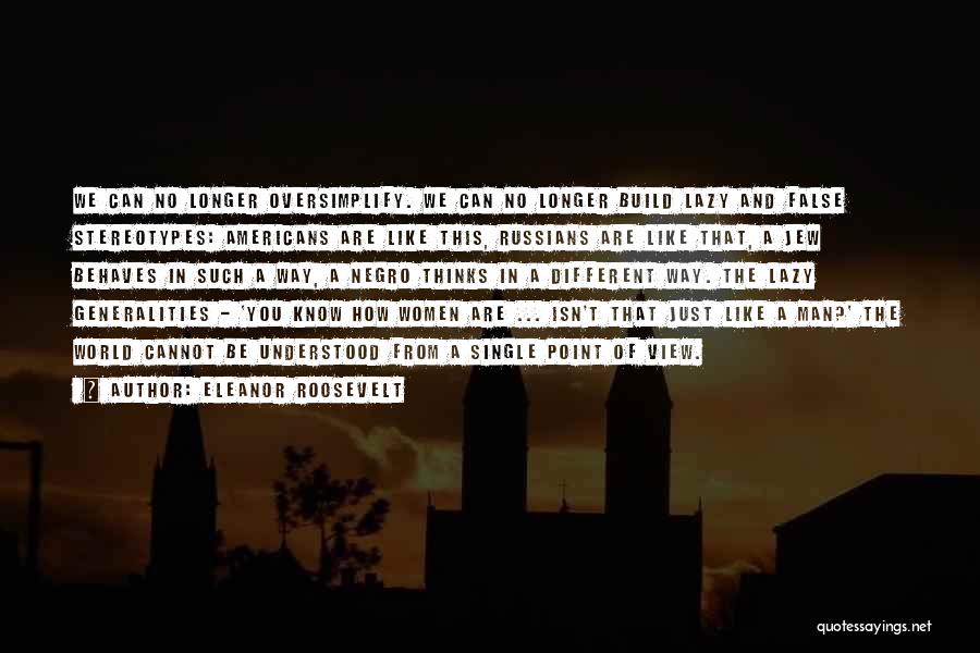 Eleanor Roosevelt Quotes: We Can No Longer Oversimplify. We Can No Longer Build Lazy And False Stereotypes: Americans Are Like This, Russians Are