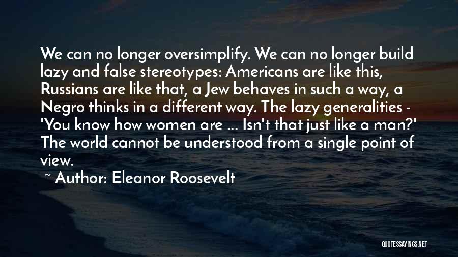 Eleanor Roosevelt Quotes: We Can No Longer Oversimplify. We Can No Longer Build Lazy And False Stereotypes: Americans Are Like This, Russians Are