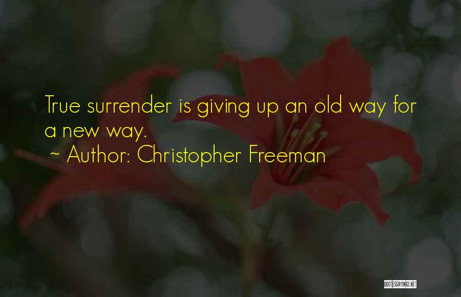 Christopher Freeman Quotes: True Surrender Is Giving Up An Old Way For A New Way.