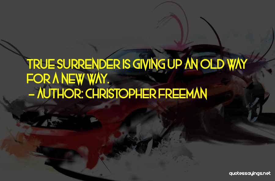 Christopher Freeman Quotes: True Surrender Is Giving Up An Old Way For A New Way.