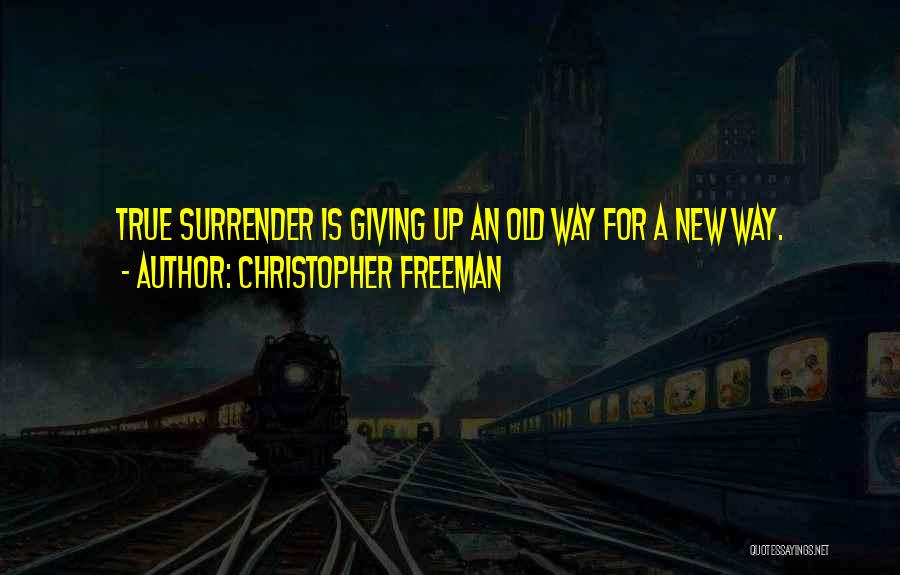Christopher Freeman Quotes: True Surrender Is Giving Up An Old Way For A New Way.
