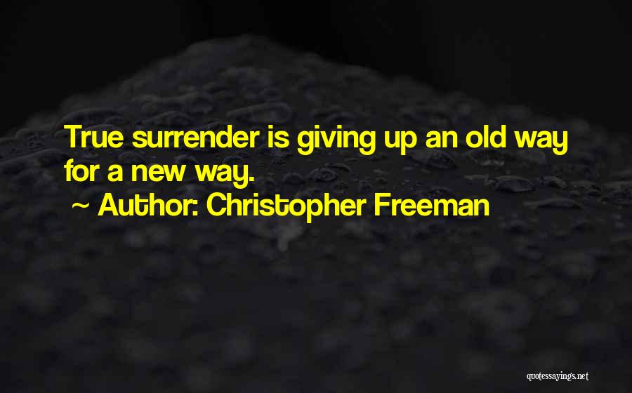 Christopher Freeman Quotes: True Surrender Is Giving Up An Old Way For A New Way.