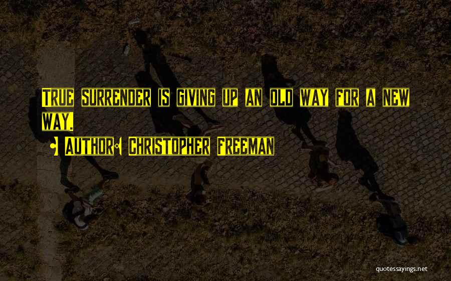 Christopher Freeman Quotes: True Surrender Is Giving Up An Old Way For A New Way.