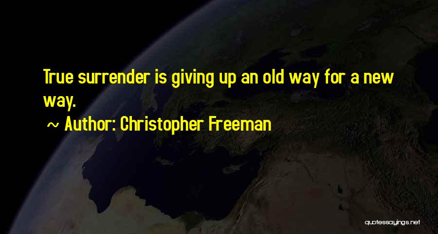 Christopher Freeman Quotes: True Surrender Is Giving Up An Old Way For A New Way.