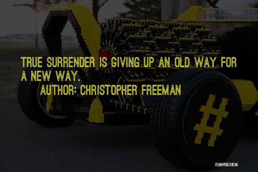Christopher Freeman Quotes: True Surrender Is Giving Up An Old Way For A New Way.