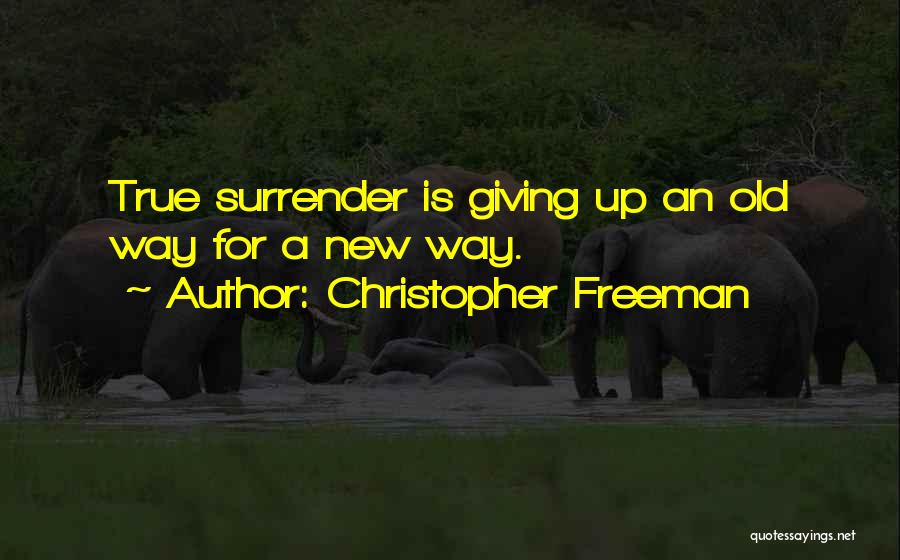 Christopher Freeman Quotes: True Surrender Is Giving Up An Old Way For A New Way.