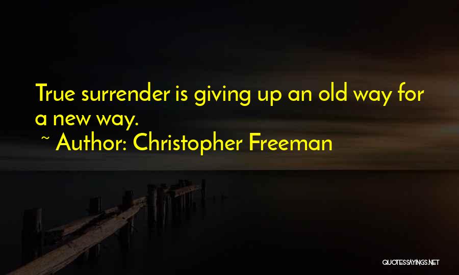 Christopher Freeman Quotes: True Surrender Is Giving Up An Old Way For A New Way.