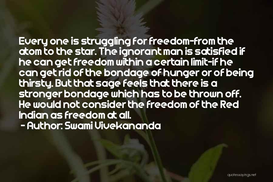 Swami Vivekananda Quotes: Every One Is Struggling For Freedom-from The Atom To The Star. The Ignorant Man Is Satisfied If He Can Get