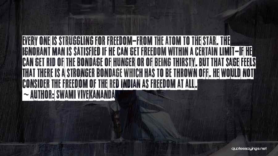 Swami Vivekananda Quotes: Every One Is Struggling For Freedom-from The Atom To The Star. The Ignorant Man Is Satisfied If He Can Get