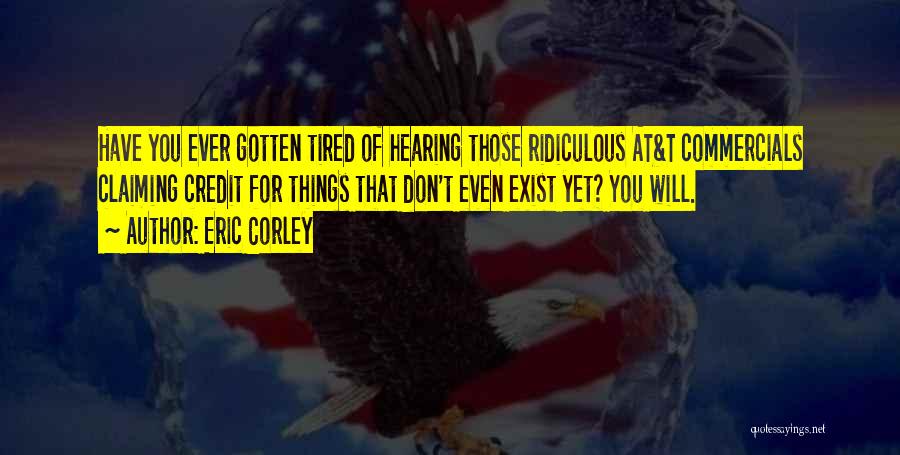 Eric Corley Quotes: Have You Ever Gotten Tired Of Hearing Those Ridiculous At&t Commercials Claiming Credit For Things That Don't Even Exist Yet?