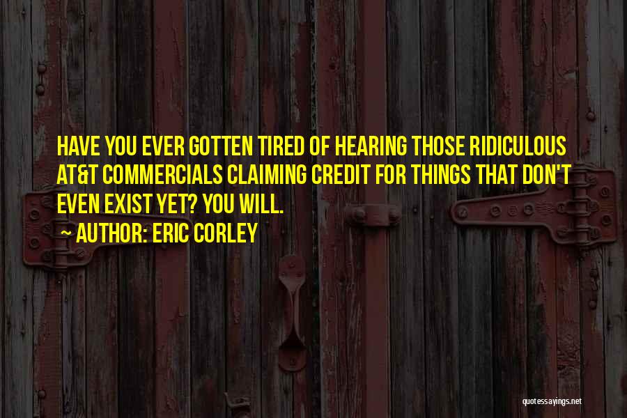 Eric Corley Quotes: Have You Ever Gotten Tired Of Hearing Those Ridiculous At&t Commercials Claiming Credit For Things That Don't Even Exist Yet?