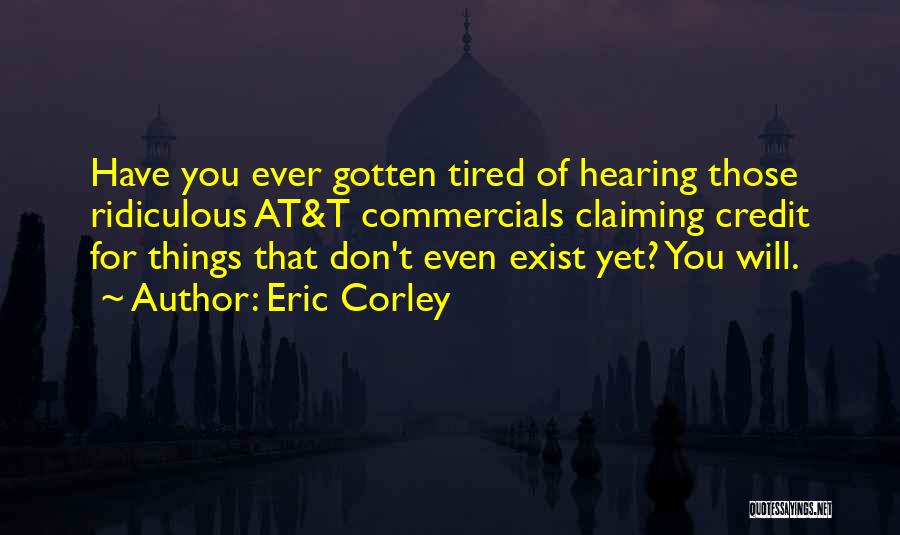 Eric Corley Quotes: Have You Ever Gotten Tired Of Hearing Those Ridiculous At&t Commercials Claiming Credit For Things That Don't Even Exist Yet?