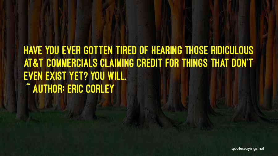 Eric Corley Quotes: Have You Ever Gotten Tired Of Hearing Those Ridiculous At&t Commercials Claiming Credit For Things That Don't Even Exist Yet?