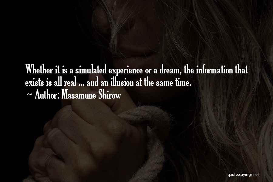 Masamune Shirow Quotes: Whether It Is A Simulated Experience Or A Dream, The Information That Exists Is All Real ... And An Illusion