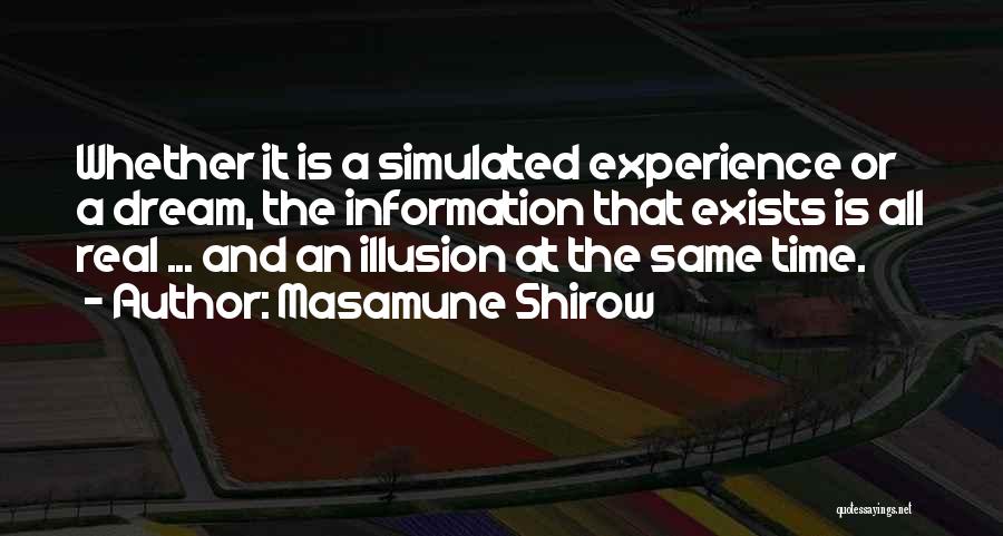 Masamune Shirow Quotes: Whether It Is A Simulated Experience Or A Dream, The Information That Exists Is All Real ... And An Illusion