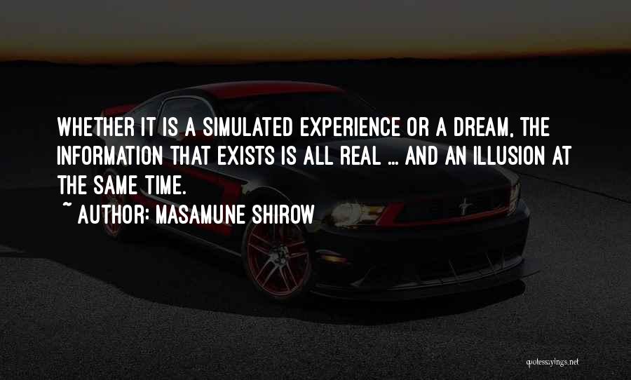 Masamune Shirow Quotes: Whether It Is A Simulated Experience Or A Dream, The Information That Exists Is All Real ... And An Illusion