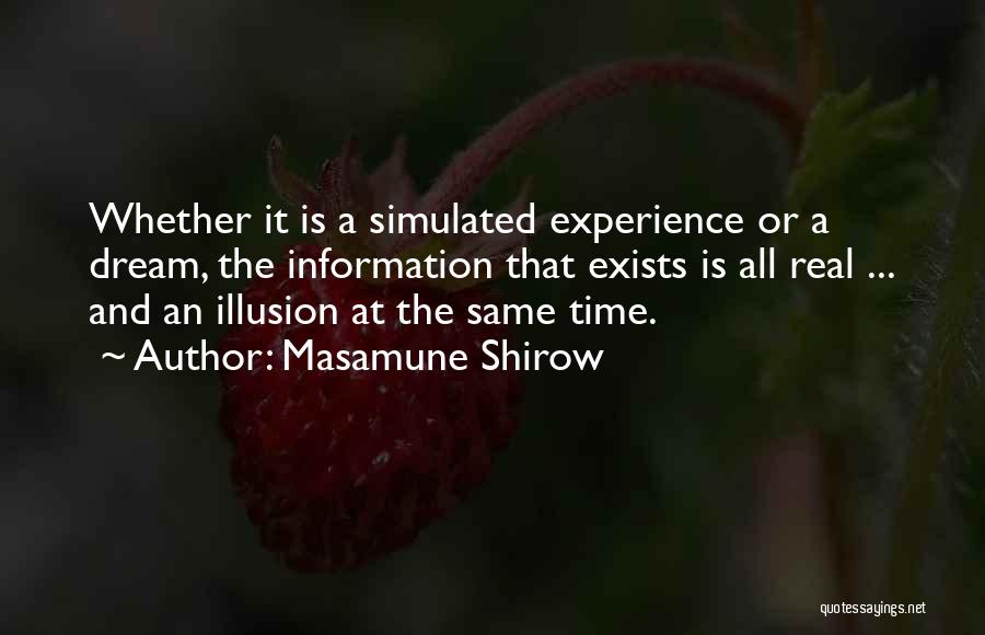 Masamune Shirow Quotes: Whether It Is A Simulated Experience Or A Dream, The Information That Exists Is All Real ... And An Illusion