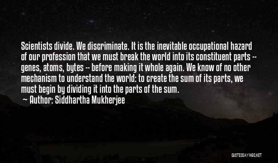 Siddhartha Mukherjee Quotes: Scientists Divide. We Discriminate. It Is The Inevitable Occupational Hazard Of Our Profession That We Must Break The World Into