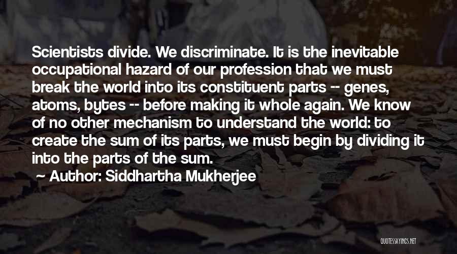 Siddhartha Mukherjee Quotes: Scientists Divide. We Discriminate. It Is The Inevitable Occupational Hazard Of Our Profession That We Must Break The World Into