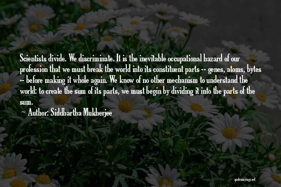 Siddhartha Mukherjee Quotes: Scientists Divide. We Discriminate. It Is The Inevitable Occupational Hazard Of Our Profession That We Must Break The World Into