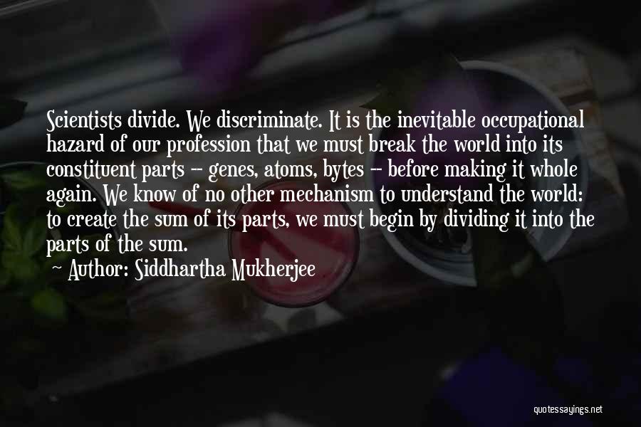 Siddhartha Mukherjee Quotes: Scientists Divide. We Discriminate. It Is The Inevitable Occupational Hazard Of Our Profession That We Must Break The World Into