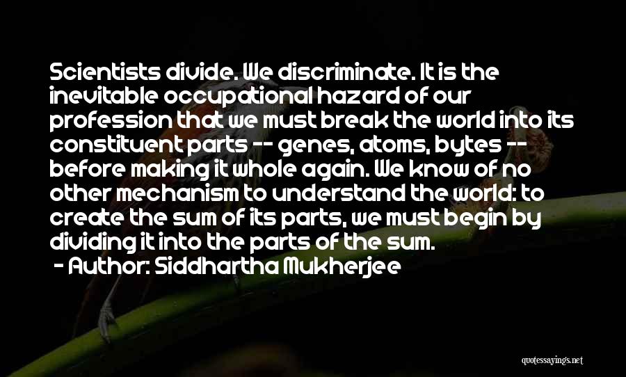 Siddhartha Mukherjee Quotes: Scientists Divide. We Discriminate. It Is The Inevitable Occupational Hazard Of Our Profession That We Must Break The World Into