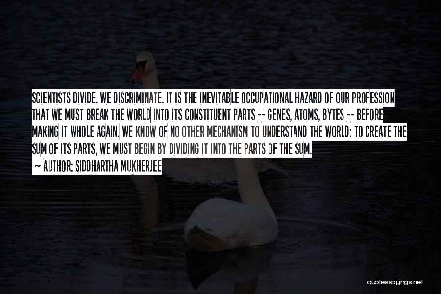 Siddhartha Mukherjee Quotes: Scientists Divide. We Discriminate. It Is The Inevitable Occupational Hazard Of Our Profession That We Must Break The World Into