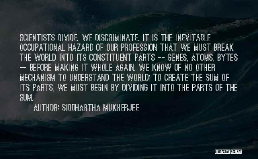 Siddhartha Mukherjee Quotes: Scientists Divide. We Discriminate. It Is The Inevitable Occupational Hazard Of Our Profession That We Must Break The World Into