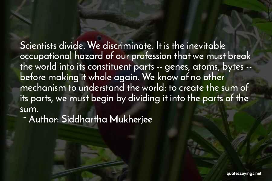 Siddhartha Mukherjee Quotes: Scientists Divide. We Discriminate. It Is The Inevitable Occupational Hazard Of Our Profession That We Must Break The World Into