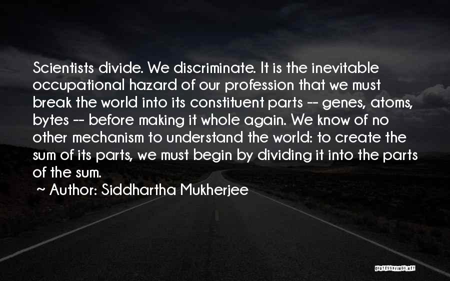 Siddhartha Mukherjee Quotes: Scientists Divide. We Discriminate. It Is The Inevitable Occupational Hazard Of Our Profession That We Must Break The World Into