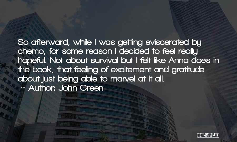 John Green Quotes: So Afterward, While I Was Getting Eviscerated By Chemo, For Some Reason I Decided To Feel Really Hopeful. Not About