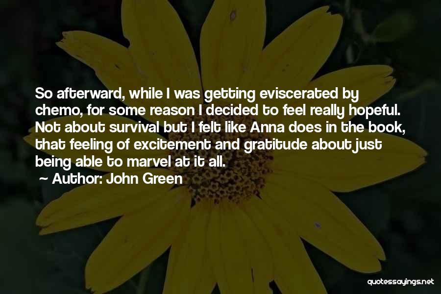 John Green Quotes: So Afterward, While I Was Getting Eviscerated By Chemo, For Some Reason I Decided To Feel Really Hopeful. Not About