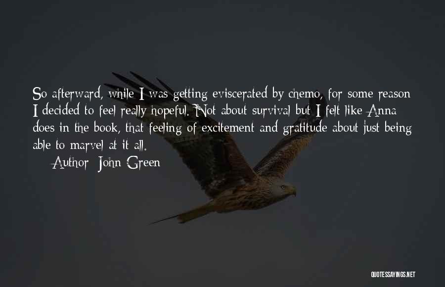 John Green Quotes: So Afterward, While I Was Getting Eviscerated By Chemo, For Some Reason I Decided To Feel Really Hopeful. Not About