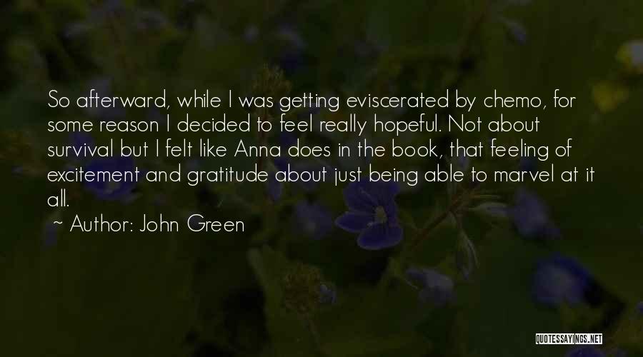 John Green Quotes: So Afterward, While I Was Getting Eviscerated By Chemo, For Some Reason I Decided To Feel Really Hopeful. Not About