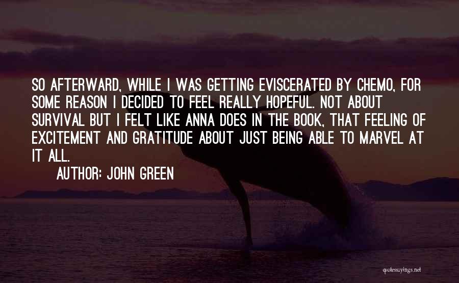 John Green Quotes: So Afterward, While I Was Getting Eviscerated By Chemo, For Some Reason I Decided To Feel Really Hopeful. Not About