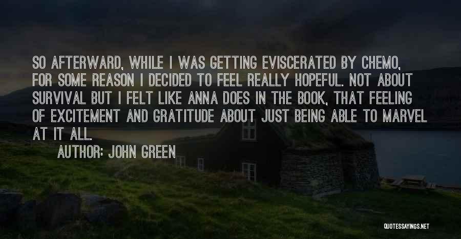 John Green Quotes: So Afterward, While I Was Getting Eviscerated By Chemo, For Some Reason I Decided To Feel Really Hopeful. Not About