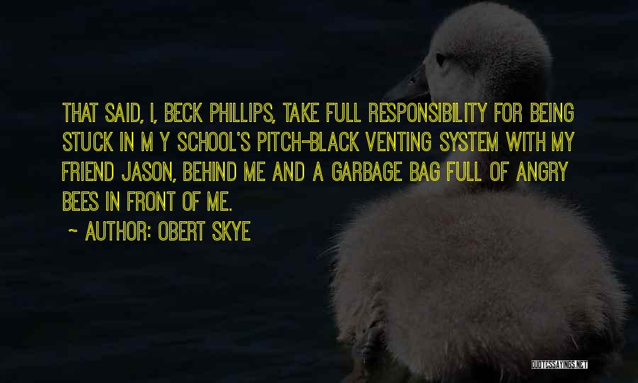 Obert Skye Quotes: That Said, I, Beck Phillips, Take Full Responsibility For Being Stuck In M Y School's Pitch-black Venting System With My