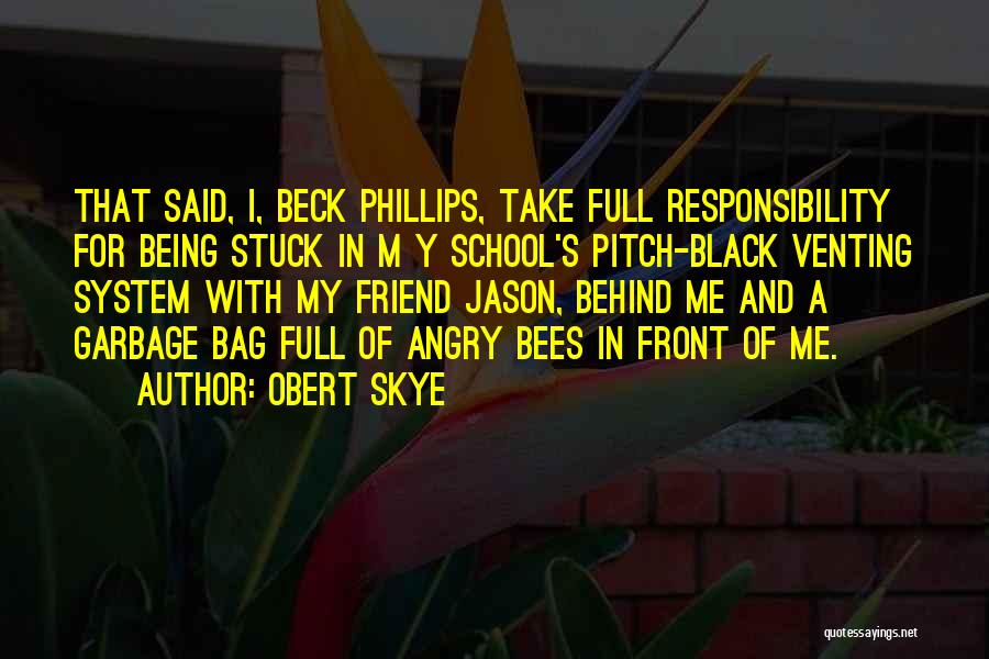 Obert Skye Quotes: That Said, I, Beck Phillips, Take Full Responsibility For Being Stuck In M Y School's Pitch-black Venting System With My