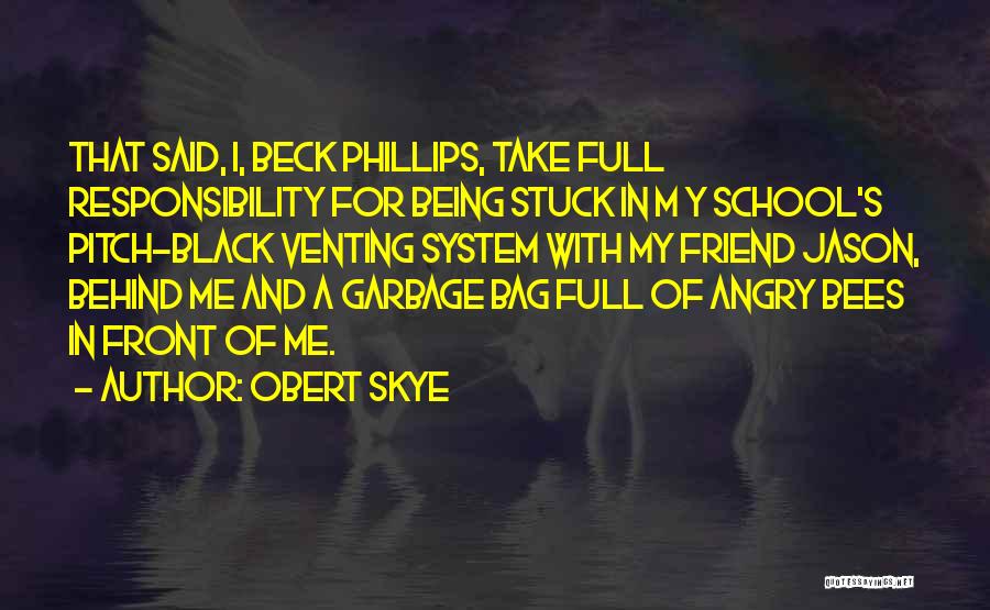 Obert Skye Quotes: That Said, I, Beck Phillips, Take Full Responsibility For Being Stuck In M Y School's Pitch-black Venting System With My