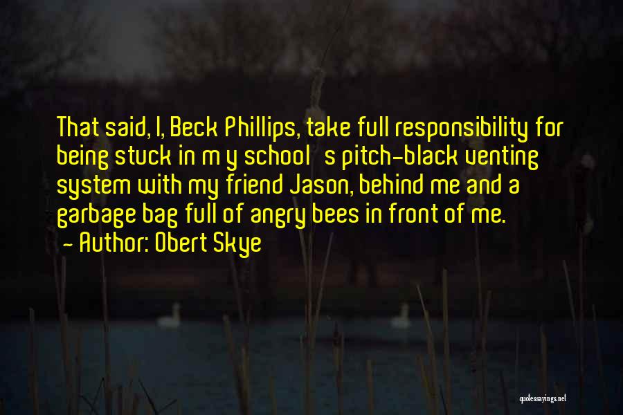 Obert Skye Quotes: That Said, I, Beck Phillips, Take Full Responsibility For Being Stuck In M Y School's Pitch-black Venting System With My