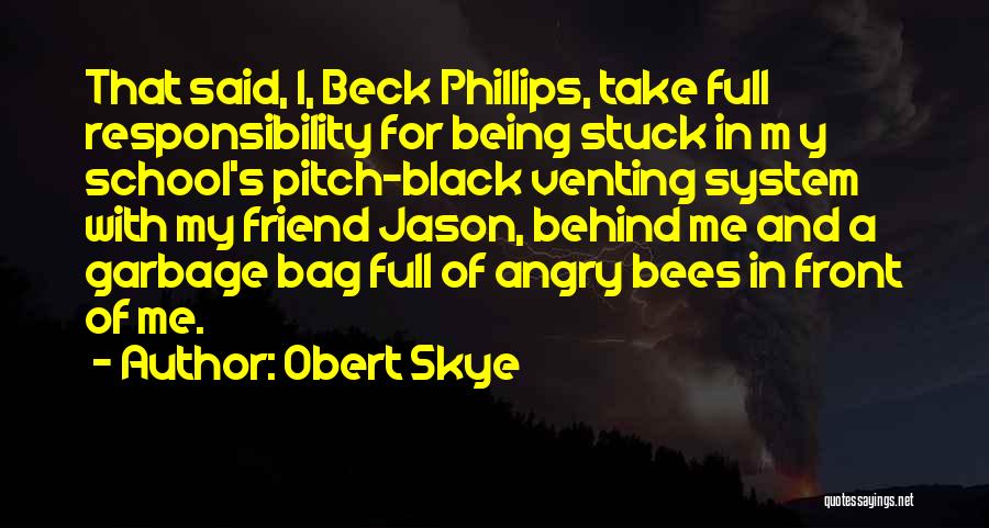 Obert Skye Quotes: That Said, I, Beck Phillips, Take Full Responsibility For Being Stuck In M Y School's Pitch-black Venting System With My