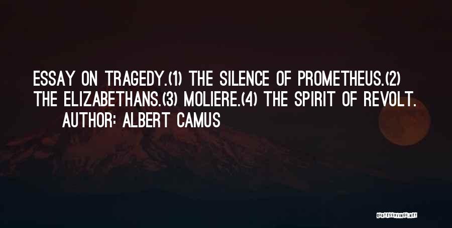 Albert Camus Quotes: Essay On Tragedy.(1) The Silence Of Prometheus.(2) The Elizabethans.(3) Moliere.(4) The Spirit Of Revolt.