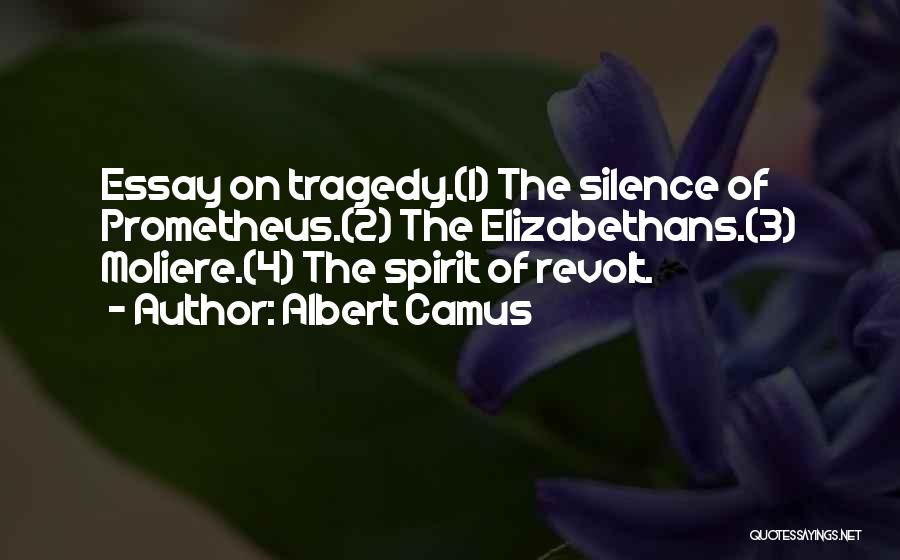 Albert Camus Quotes: Essay On Tragedy.(1) The Silence Of Prometheus.(2) The Elizabethans.(3) Moliere.(4) The Spirit Of Revolt.