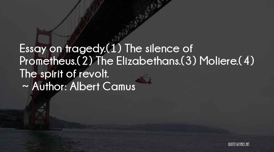 Albert Camus Quotes: Essay On Tragedy.(1) The Silence Of Prometheus.(2) The Elizabethans.(3) Moliere.(4) The Spirit Of Revolt.